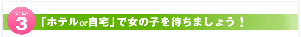 STEP3 「ホテルor自宅」で女の子を待ちましょう！