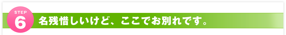 STEP6 名残惜しいけど、ここでお別れです。