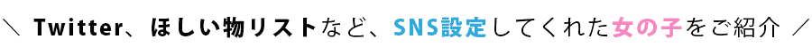 X (旧Twitter)、ほしい物リストなど、SNS設定してくれた女の子をご紹介